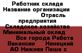 Работник склада › Название организации ­ Team PRO 24 › Отрасль предприятия ­ Складское хозяйство › Минимальный оклад ­ 30 000 - Все города Работа » Вакансии   . Ненецкий АО,Нижняя Пеша с.